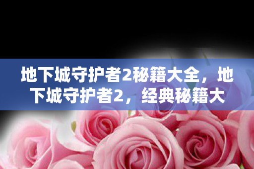 地下城守护者2秘籍大全,地下城守护者2,经典秘籍大揭秘 地下城守护者2秘籍大全,地下城守护者2,经典秘籍大揭秘