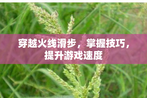 穿越火线滑步，掌握技巧，提升游戏速度