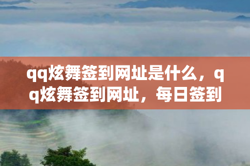 qq炫舞签到网址是什么，qq炫舞签到网址，每日签到，领取丰厚奖励