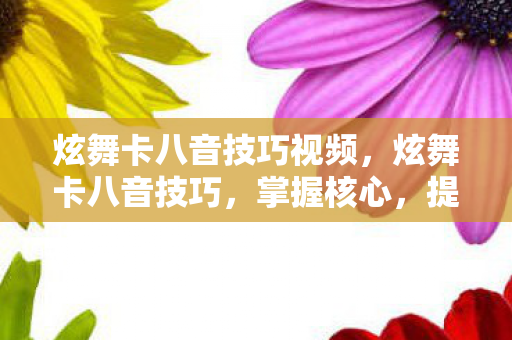 炫舞卡八音技巧视频,炫舞卡八音技巧,掌握核心,提升游戏胜率 炫舞卡八音技巧视频,炫舞卡八音技巧,掌握核心,提升游戏胜率