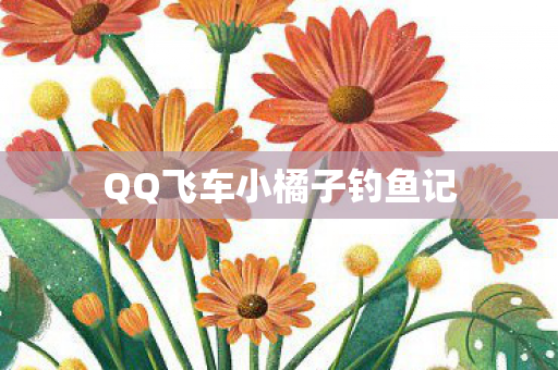 QQ飞车小橘子钓鱼记 QQ飞车小橘子钓鱼记