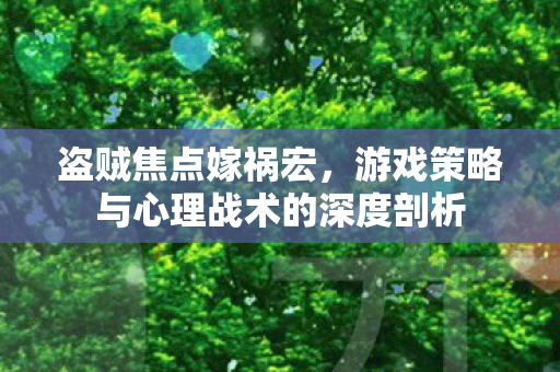盗贼焦点嫁祸宏,游戏策略与心理战术的深度剖析 盗贼焦点嫁祸宏,游戏策略与心理战术的深度剖析