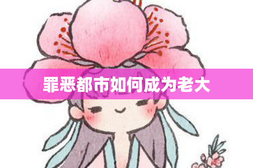 罪恶都市如何成为老大 罪恶都市如何成为老大