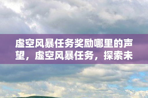 虚空风暴任务奖励哪里的声望，虚空风暴任务，探索未知世界的冒险之旅