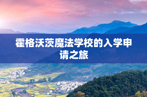 霍格沃茨魔法学校的入学申请之旅 霍格沃茨魔法学校的入学申请之旅