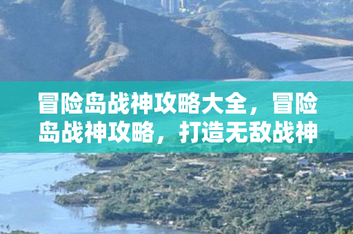 冒险岛战神攻略大全，冒险岛战神攻略，打造无敌战神的全面指南