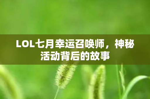 LOL七月幸运召唤师,神秘活动背后的故事 LOL七月幸运召唤师,神秘活动背后的故事