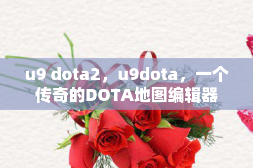 u9 dota2,u9dota,一个传奇的DOTA地图编辑器 u9 dota2,u9dota,一个传奇的DOTA地图编辑器