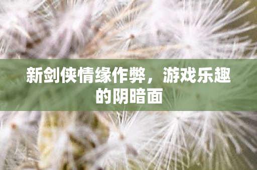 新剑侠情缘作弊,游戏乐趣的阴暗面 新剑侠情缘作弊,游戏乐趣的阴暗面