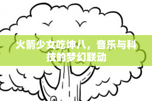 火箭少女吃坤八，音乐与科技的梦幻联动