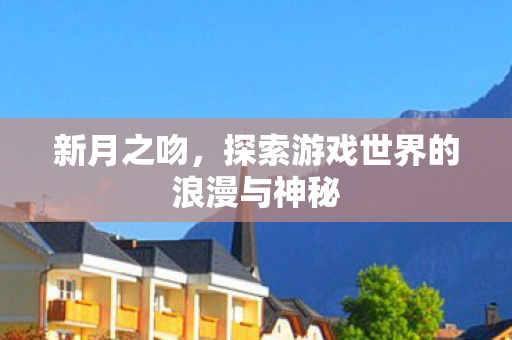 新月之吻，探索游戏世界的浪漫与神秘