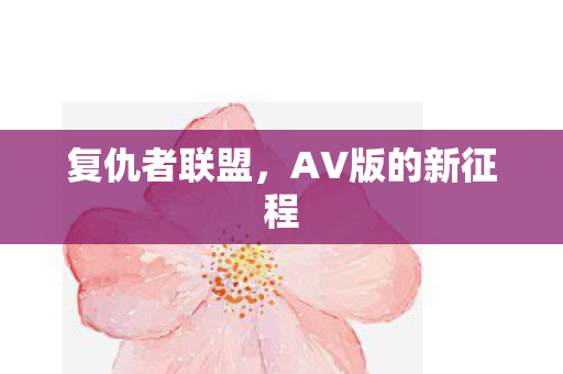 复仇者联盟,AV版的新征程 复仇者联盟,AV版的新征程