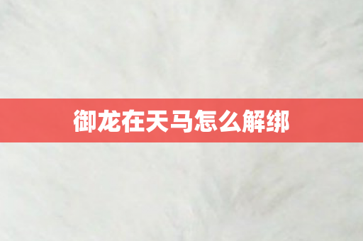御龙在天马怎么解绑