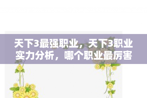 天下3最强职业,天下3职业实力分析,哪个职业最厉害? 天下3最强职业,天下3职业实力分析,哪个职业最厉害?