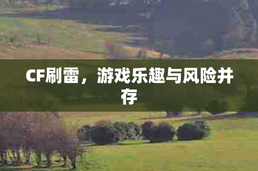 CF刷雷，游戏乐趣与风险并存