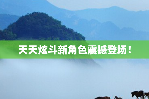 天天炫斗新角色震撼登场! 天天炫斗新角色震撼登场!