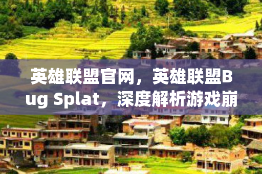 英雄联盟官网,英雄联盟Bug Splat,深度解析游戏崩溃背后的原因与解决方案 英雄联盟官网,英雄联盟Bug Splat,深度解析游戏崩溃背后的原因与解决方案
