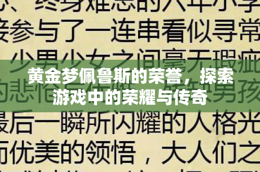 黄金梦佩鲁斯的荣誉,探索游戏中的荣耀与传奇 黄金梦佩鲁斯的荣誉,探索游戏中的荣耀与传奇