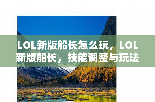 LOL新版船长怎么玩，LOL新版船长，技能调整与玩法解析