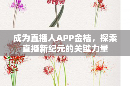成为直播人APP金桔,探索直播新纪元的关键力量 成为直播人APP金桔,探索直播新纪元的关键力量