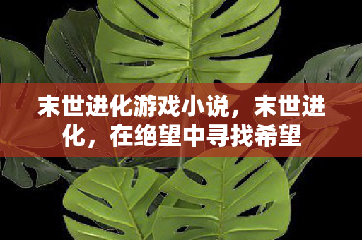 末世进化游戏小说，末世进化，在绝望中寻找希望