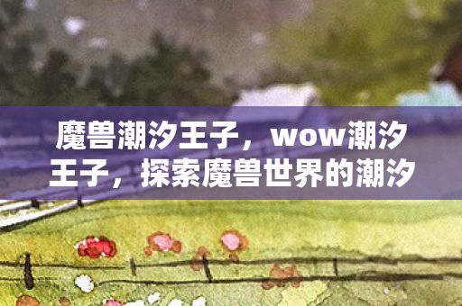 魔兽潮汐王子，wow潮汐王子，探索魔兽世界的潮汐之力