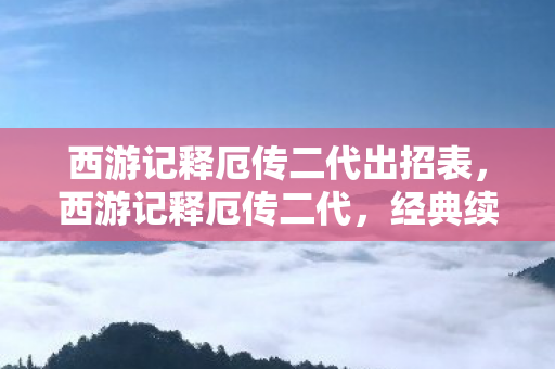 西游记释厄传二代出招表，西游记释厄传二代，经典续作，再续西游传奇
