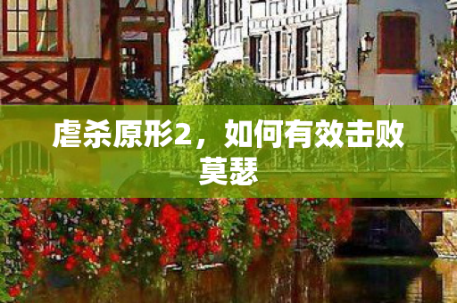 虐杀原形2，如何有效击败莫瑟