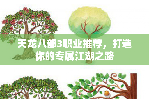 天龙八部3职业推荐,打造你的专属江湖之路 天龙八部3职业推荐,打造你的专属江湖之路