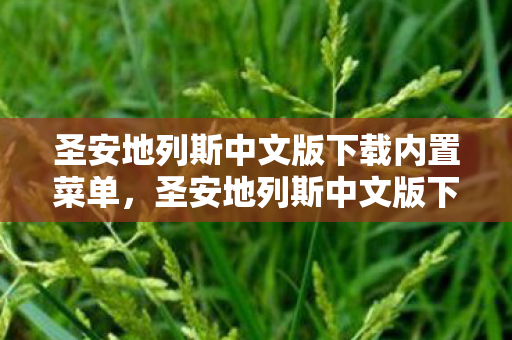 圣安地列斯中文版下载内置菜单，圣安地列斯中文版下载全攻略，正版体验与安全指南