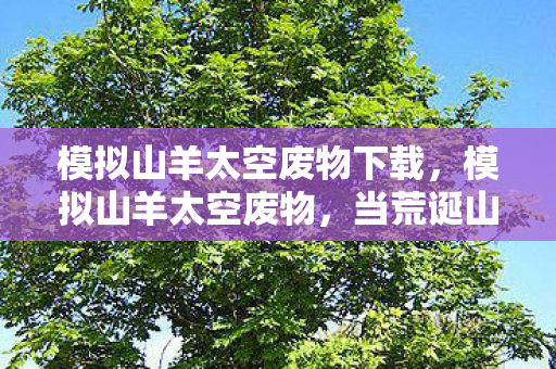 模拟山羊太空废物下载，模拟山羊太空废物，当荒诞山羊邂逅浩瀚宇宙的奇妙冒险