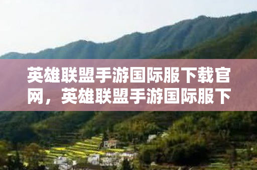 英雄联盟手游国际服下载官网,英雄联盟手游国际服下载全攻略,解锁全球竞技新体验 英雄联盟手游国际服下载官网,英雄联盟手游国际服下载全攻略,解锁全球竞技新体验