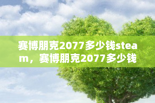赛博朋克2077多少钱steam，赛博朋克2077多少钱？深度解析游戏定价策略与玩家选择指南