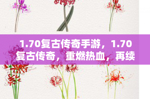 1.70复古传奇手游,1.70复古传奇,重燃热血,再续经典传奇梦 1.70复古传奇手游,1.70复古传奇,重燃热血,再续经典传奇梦