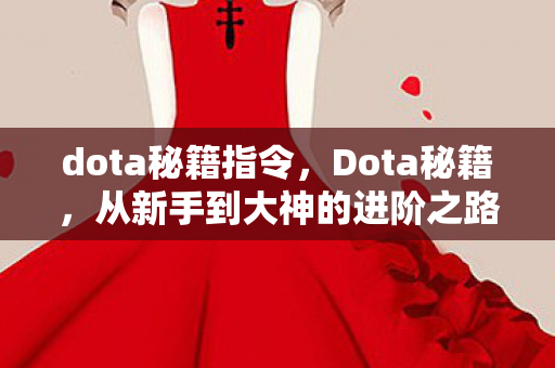 dota秘籍指令,Dota秘籍,从新手到大神的进阶之路 dota秘籍指令,Dota秘籍,从新手到大神的进阶之路