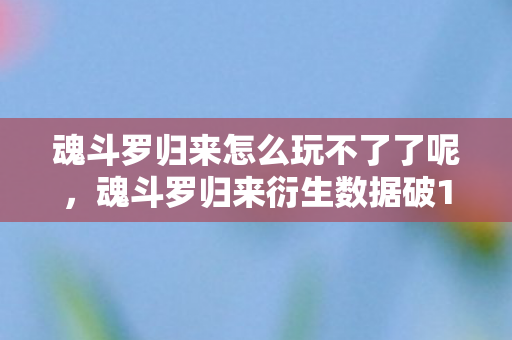 魂斗罗归来怎么玩不了了呢，魂斗罗归来衍生数据破10亿！破圈联动竟让游戏闯进音乐综艺与时尚T台？