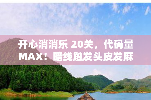 开心消消乐 20关，代码量MAX！暗线触发头皮发麻四星通关法则