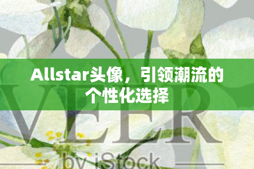 Allstar头像,引领潮流的个性化选择 Allstar头像,引领潮流的个性化选择