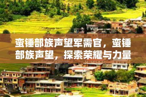 蛮锤部族声望军需官,蛮锤部族声望,探索荣耀与力量的传奇之旅 蛮锤部族声望军需官,蛮锤部族声望,探索荣耀与力量的传奇之旅