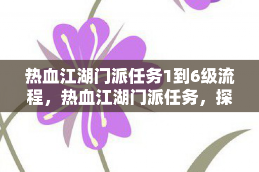 热血江湖门派任务1到6级流程,热血江湖门派任务,探索未知,挑战极限 热血江湖门派任务1到6级流程,热血江湖门派任务,探索未知,挑战极限