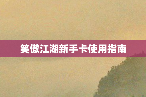 笑傲江湖新手卡使用指南 笑傲江湖新手卡使用指南