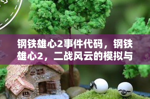 钢铁雄心2事件代码,钢铁雄心2,二战风云的模拟与战略思考 钢铁雄心2事件代码,钢铁雄心2,二战风云的模拟与战略思考