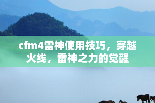 cfm4雷神使用技巧，穿越火线，雷神之力的觉醒