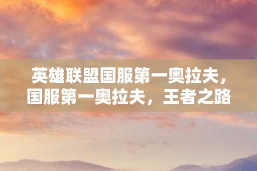 英雄联盟国服第一奥拉夫，国服第一奥拉夫，王者之路的传奇