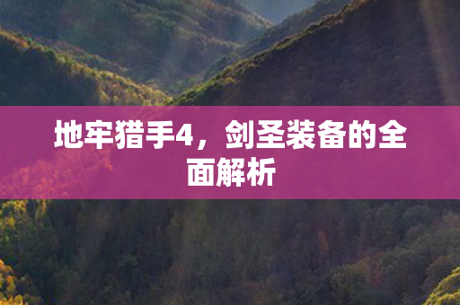 地牢猎手4,剑圣装备的全面解析 地牢猎手4,剑圣装备的全面解析