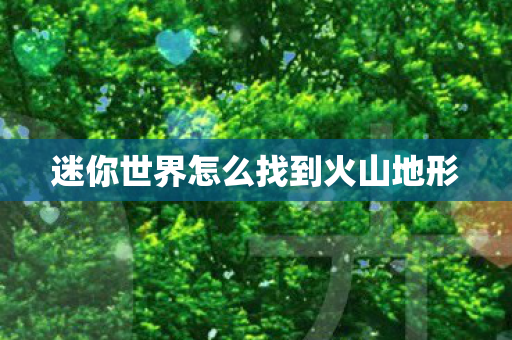 迷你世界怎么找到火山地形 迷你世界怎么找到火山地形