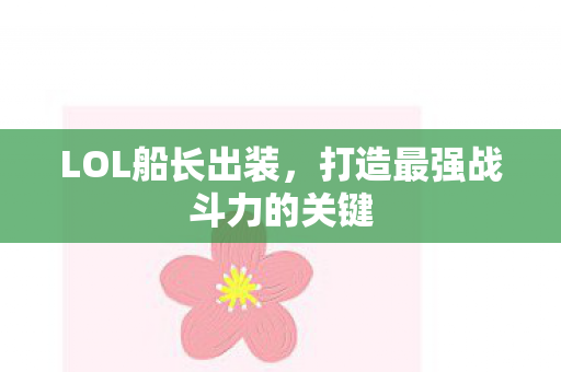 LOL船长出装,打造最强战斗力的关键 LOL船长出装,打造最强战斗力的关键