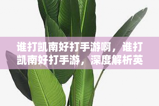 谁打凯南好打手游啊,谁打凯南好打手游,深度解析英雄技能与策略搭配 谁打凯南好打手游啊,谁打凯南好打手游,深度解析英雄技能与策略搭配
