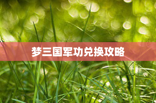 梦三国军功兑换攻略 梦三国军功兑换攻略