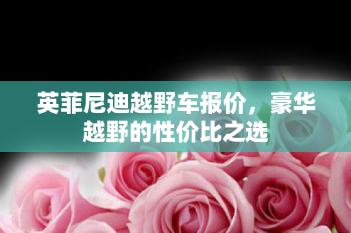 英菲尼迪越野车报价,豪华越野的性价比之选 英菲尼迪越野车报价,豪华越野的性价比之选